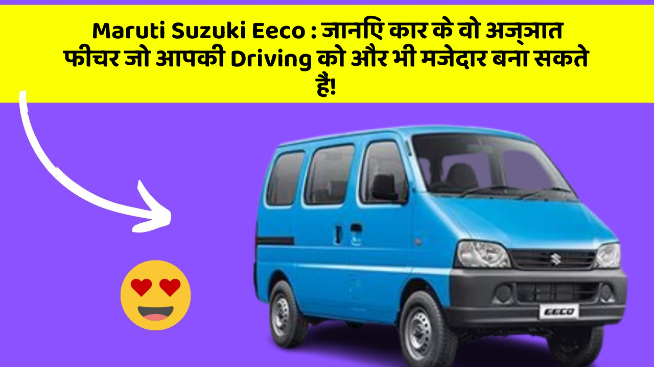 Maruti Suzuki Eeco: जानिए कार के वो अज्ञात फीचर जो आपकी Driving को और भी मजेदार बना सकते हैं!