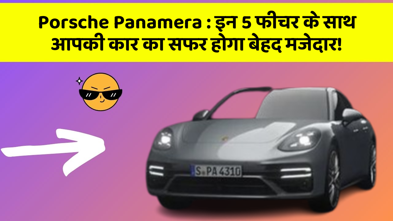 Porsche Panamera: इन 5 फीचर के साथ आपकी कार का सफर होगा बेहद मजेदार!