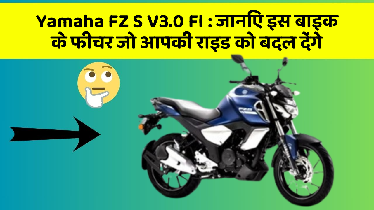 Yamaha FZ S V3.0 FI: जानिए इस बाइक के फीचर जो आपकी राइड को बदल देंगे