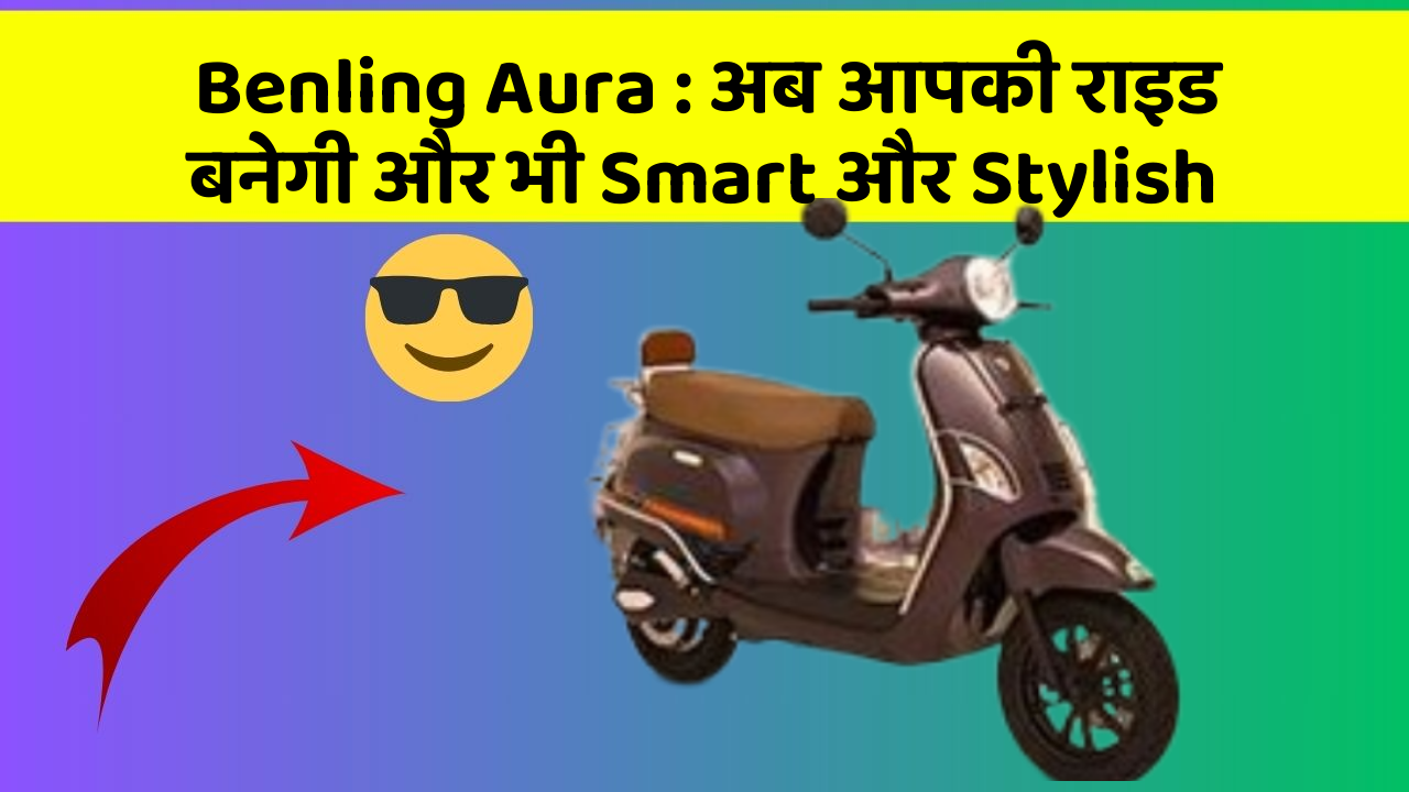Benling Aura: अब आपकी राइड बनेगी और भी Smart और Stylish