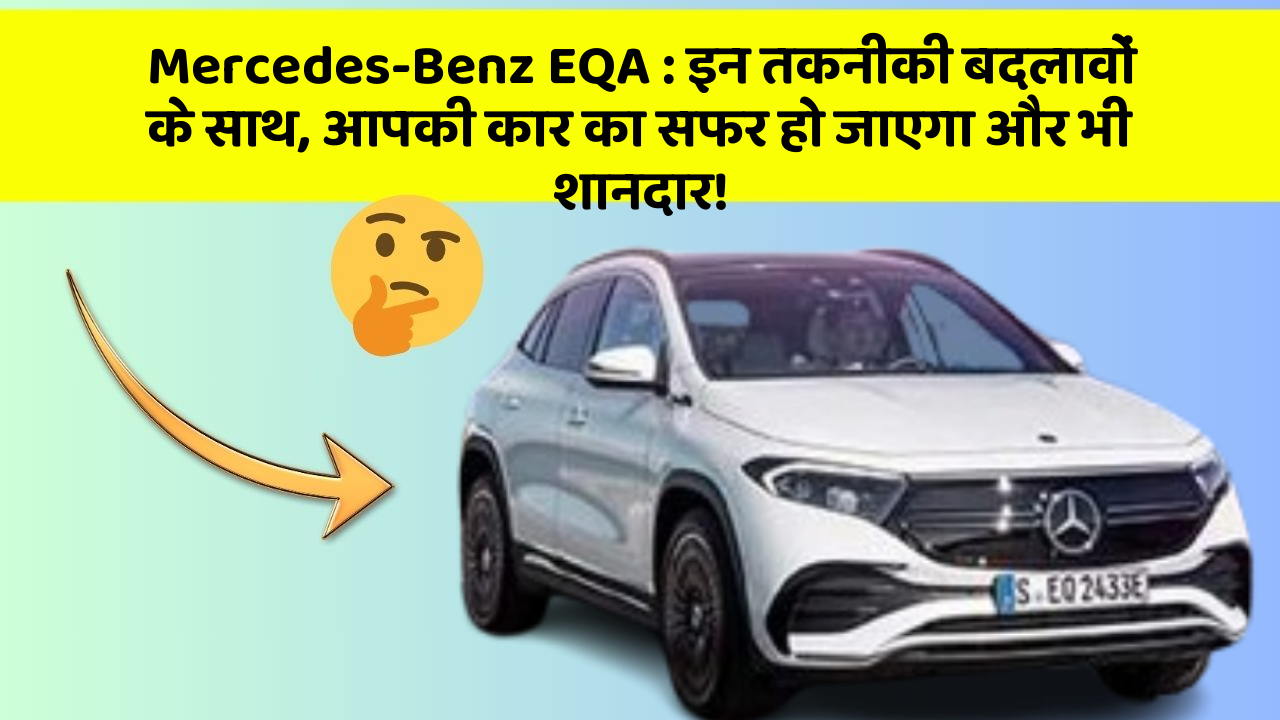 Mercedes-Benz EQA : इन तकनीकी बदलावों के साथ, आपकी कार का सफर हो जाएगा और भी शानदार!