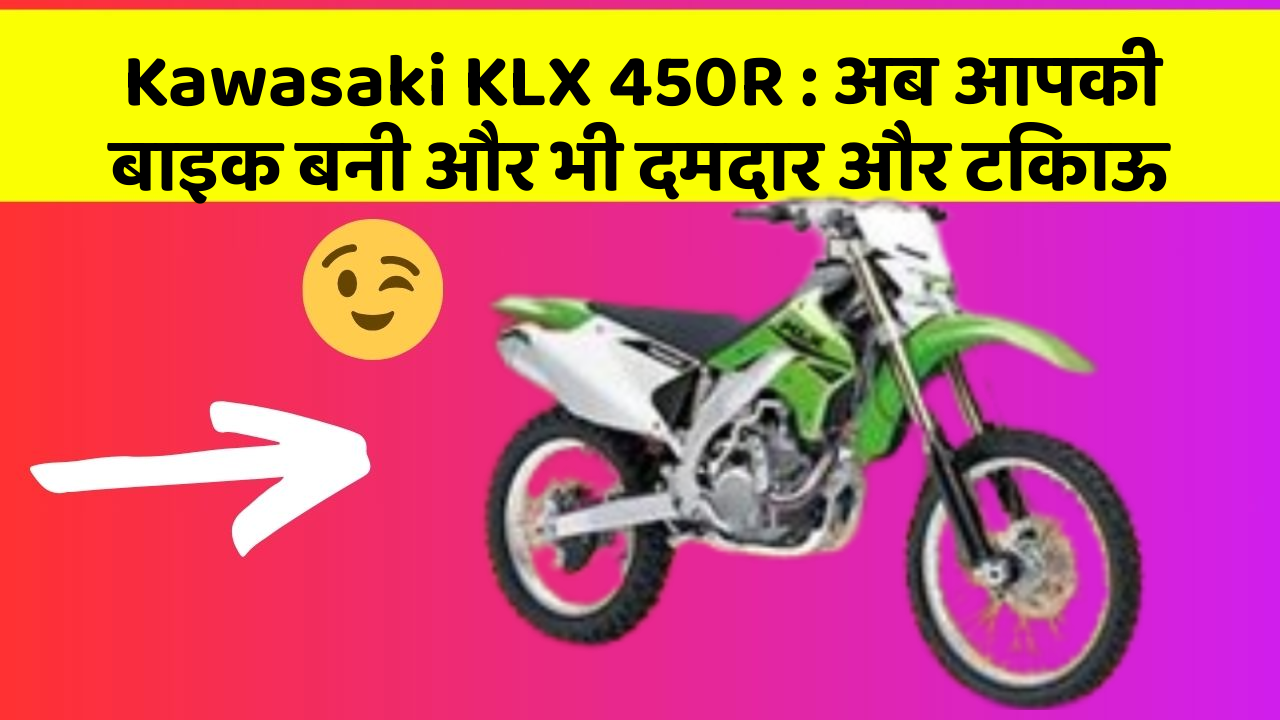 Kawasaki KLX 450R : अब आपकी बाइक बनी और भी दमदार और टिकाऊ