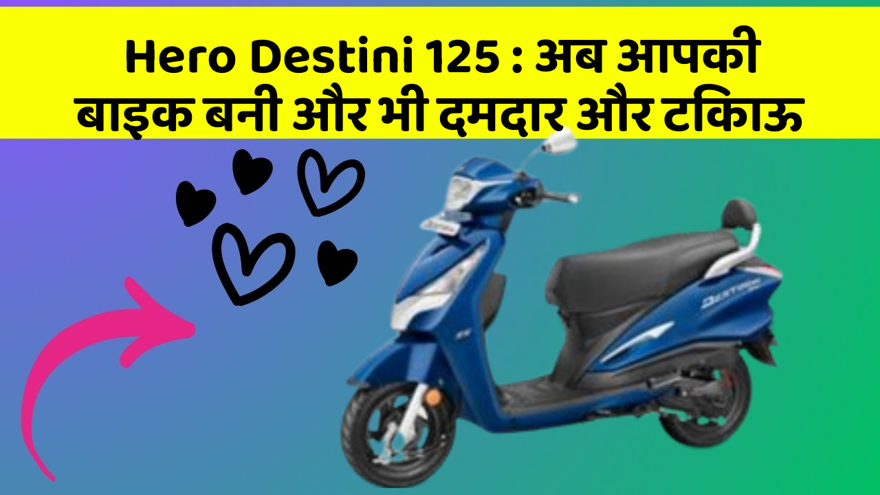 Hero Destini 125: अब आपकी बाइक बनी और भी दमदार और टिकाऊ