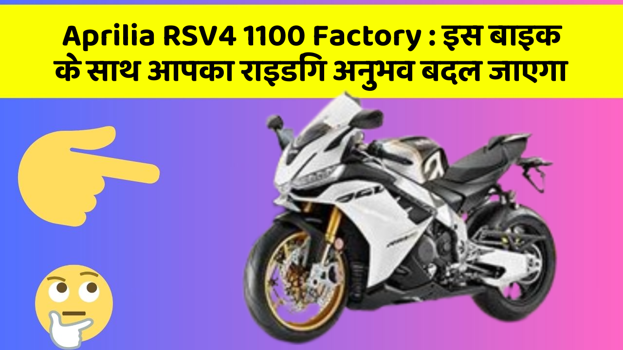 Aprilia RSV4 1100 Factory : इस बाइक के साथ आपका राइडिंग अनुभव बदल जाएगा