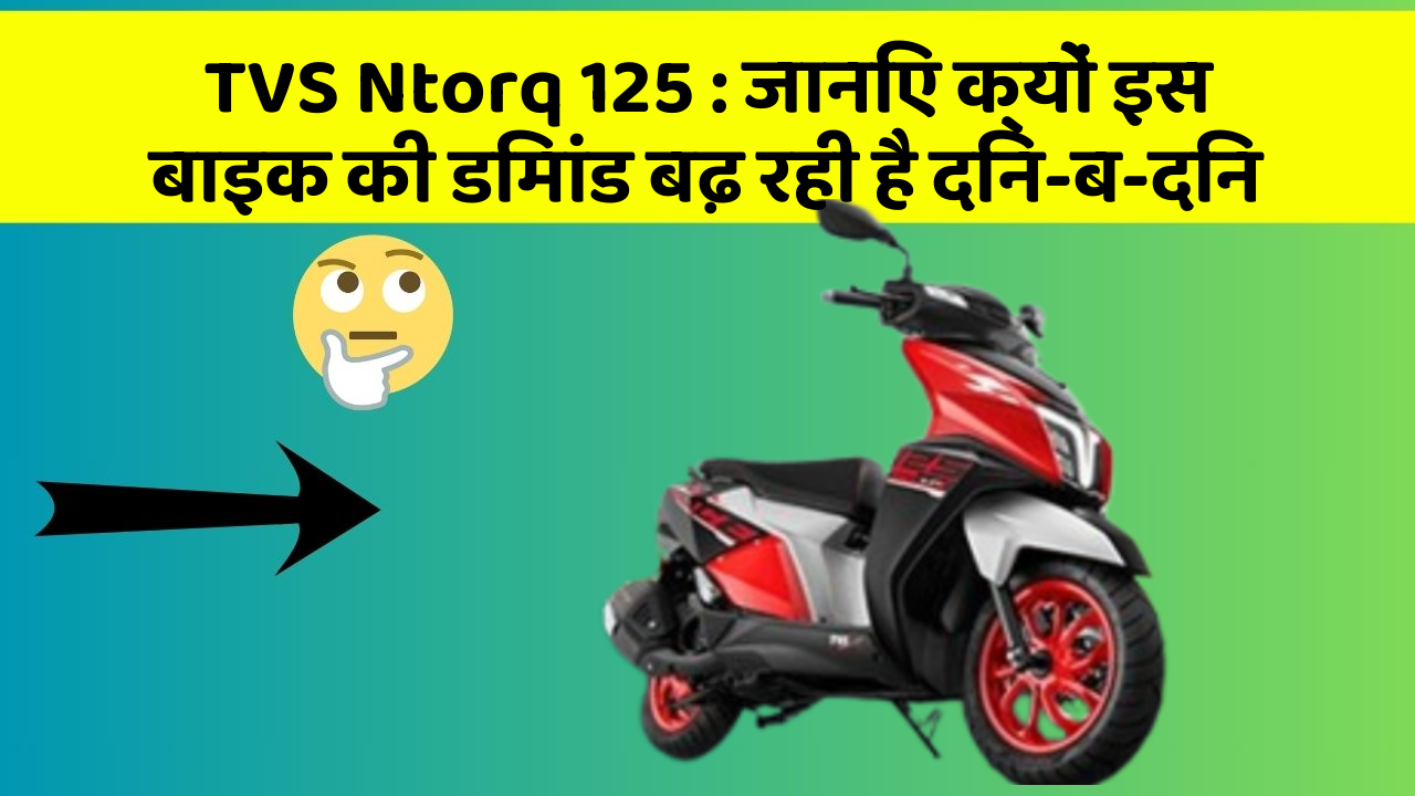 TVS Ntorq 125: जानिए क्यों इस बाइक की डिमांड बढ़ रही है दिन-ब-दिन