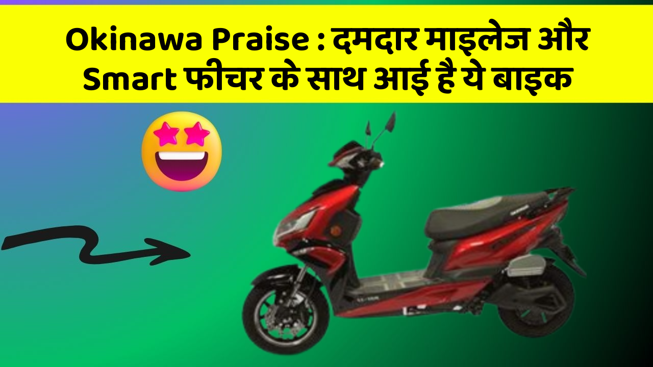 Okinawa Praise: दमदार माइलेज और Smart फीचर के साथ आई है ये बाइक