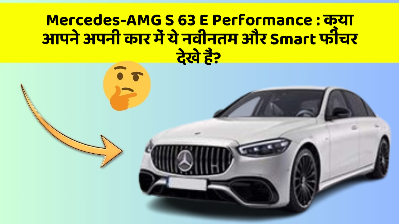 Mercedes-AMG S 63 E Performance: क्या आपने अपनी कार में ये नवीनतम और Smart फीचर देखे हैं?