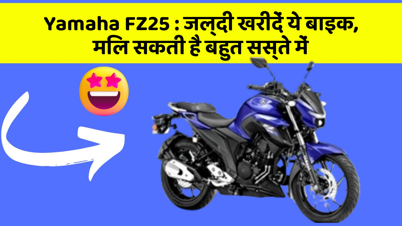Yamaha FZ25: जल्दी खरीदें ये बाइक, मिल सकती है बहुत सस्ते में