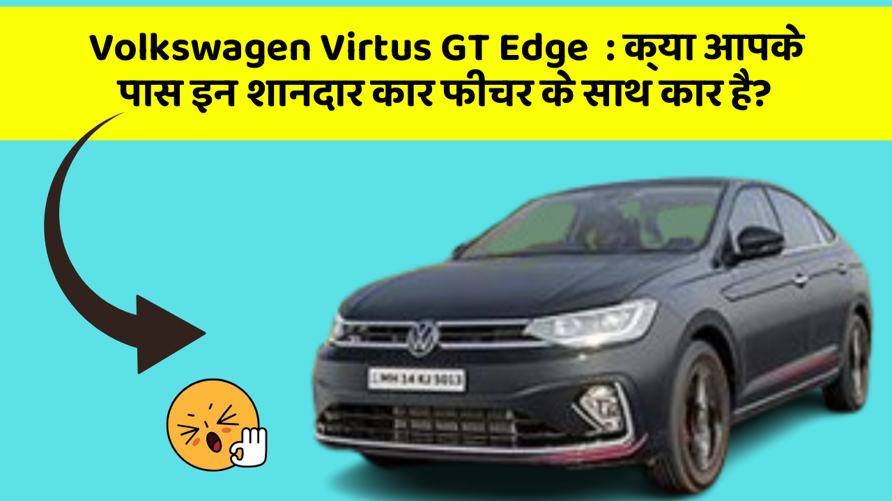 Volkswagen Virtus GT Edge: क्या आपके पास इन शानदार कार फीचर के साथ कार है?