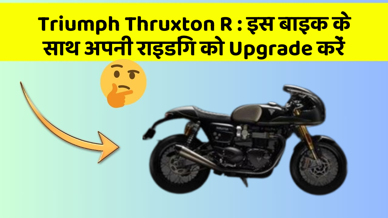 Triumph Thruxton R : इस बाइक के साथ अपनी राइडिंग को Upgrade करें