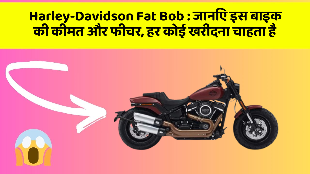 Harley-Davidson Fat Bob : जानिए इस बाइक की कीमत और फीचर, हर कोई खरीदना चाहता है