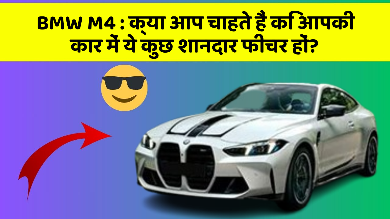 BMW M4 : क्या आप चाहते हैं कि आपकी कार में ये कुछ शानदार फीचर हों?