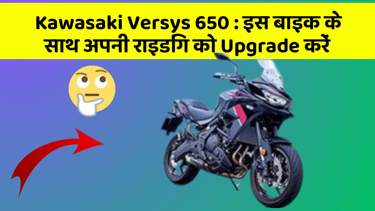 Kawasaki Versys 650 : इस बाइक के साथ अपनी राइडिंग को Upgrade करें