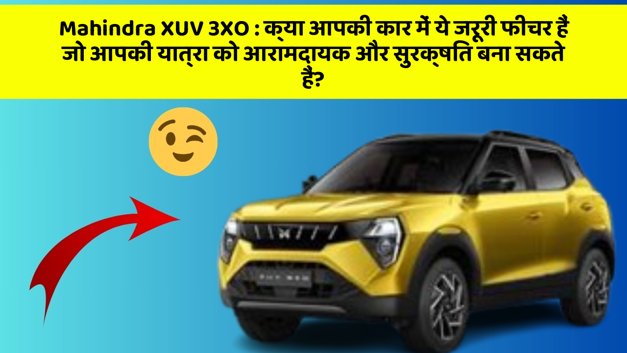 Mahindra XUV 3XO: क्या आपकी कार में ये जरूरी फीचर हैं जो आपकी यात्रा को आरामदायक और सुरक्षित बना सकते हैं?