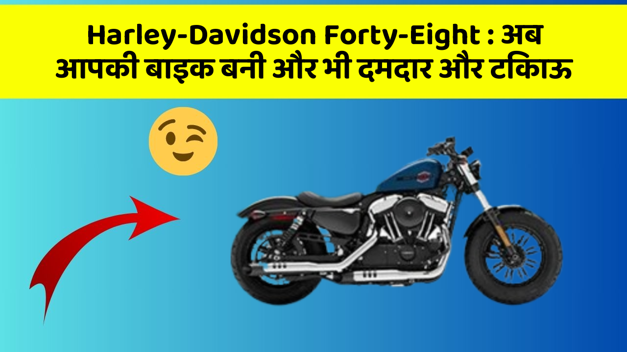 Harley-Davidson Forty-Eight: अब आपकी बाइक बनी और भी दमदार और टिकाऊ
