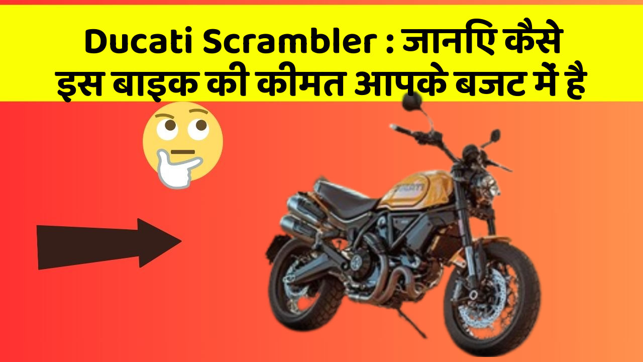 Ducati Scrambler : जानिए कैसे इस बाइक की कीमत आपके बजट में है
