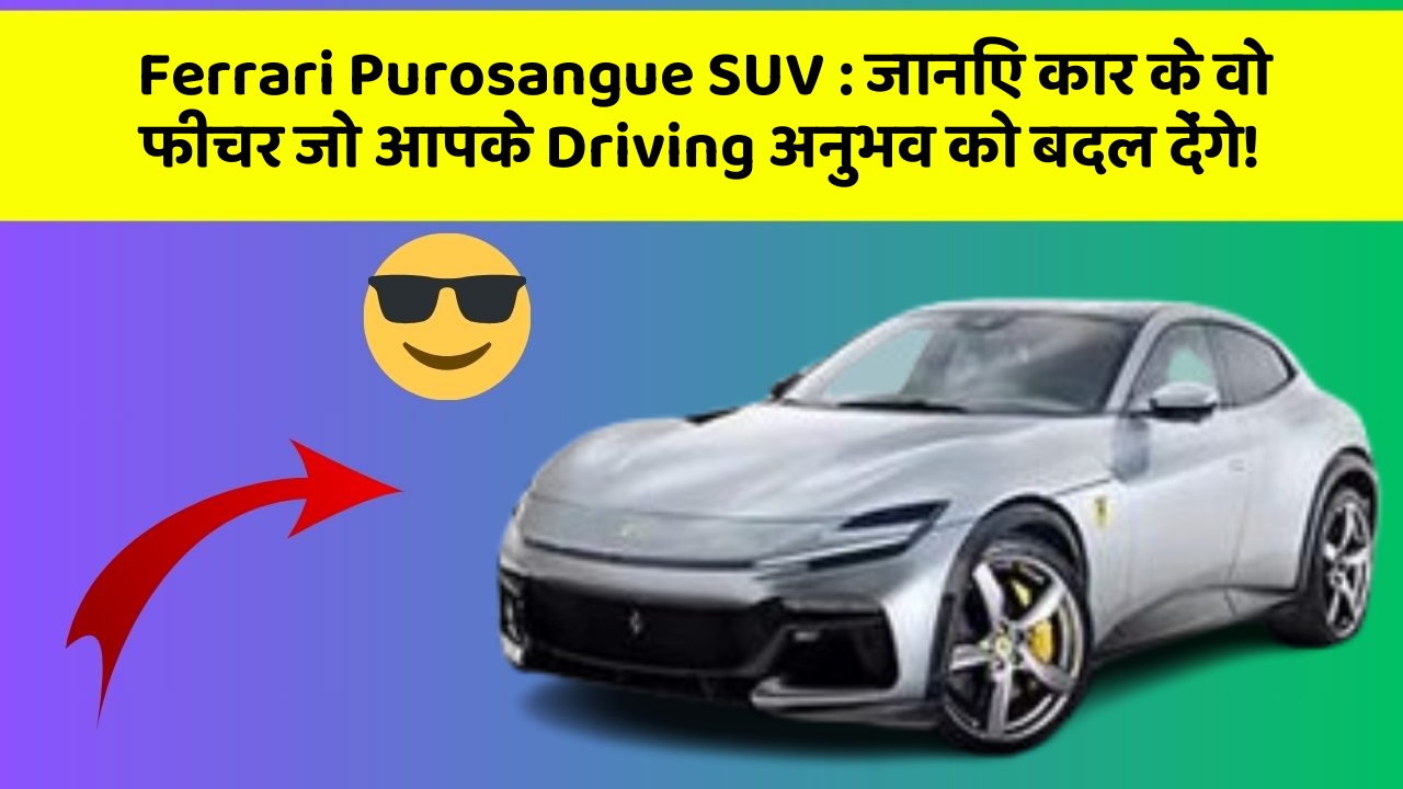 Ferrari Purosangue SUV: जानिए कार के वो फीचर जो आपके Driving अनुभव को बदल देंगे!