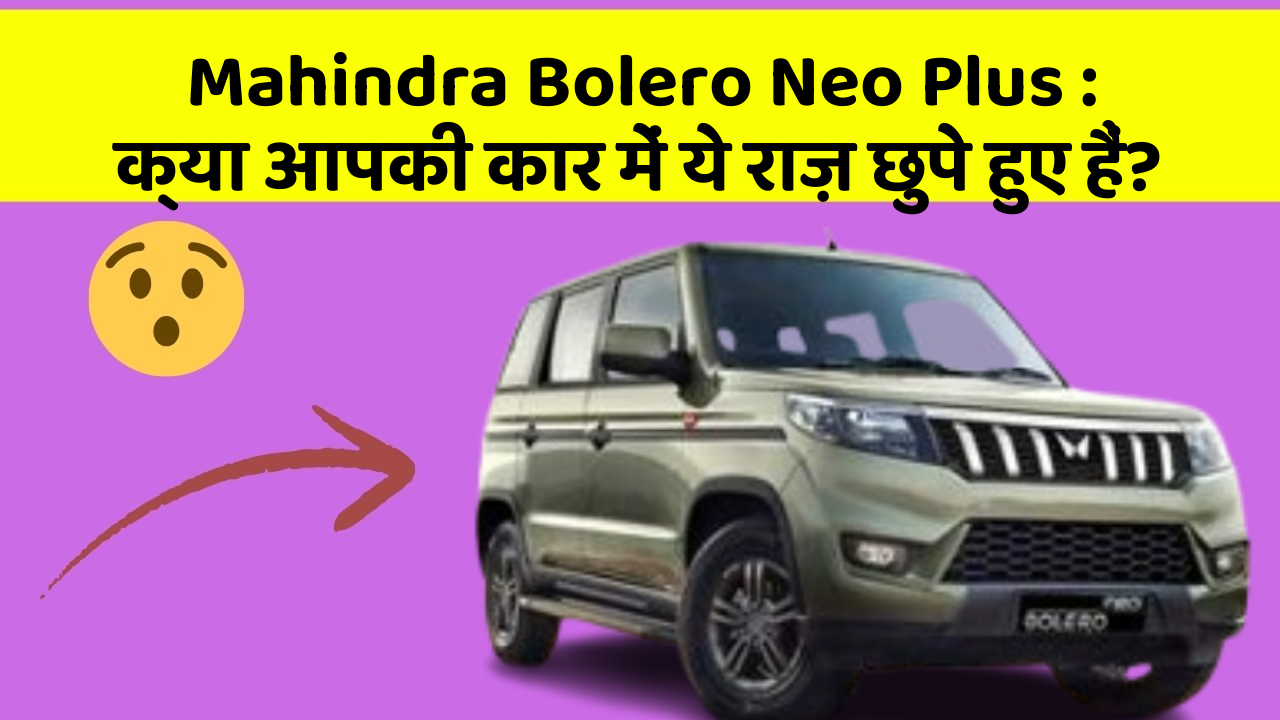Mahindra Bolero Neo Plus: क्या आपकी कार में ये राज़ छुपे हुए हैं?