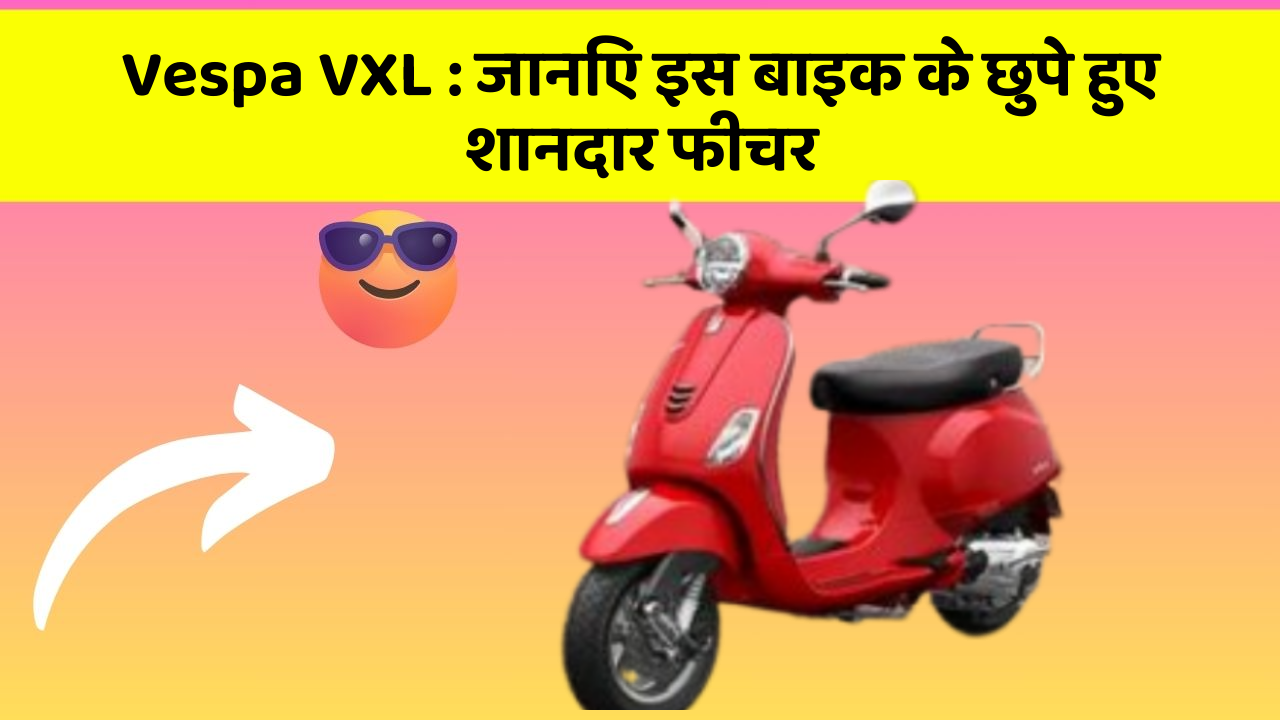 Vespa VXL : जानिए इस बाइक के छुपे हुए शानदार फीचर