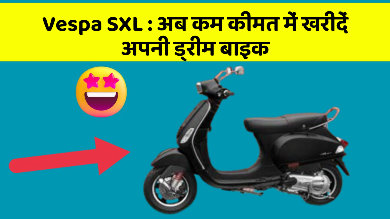 Vespa SXL : अब कम कीमत में खरीदें अपनी ड्रीम बाइक