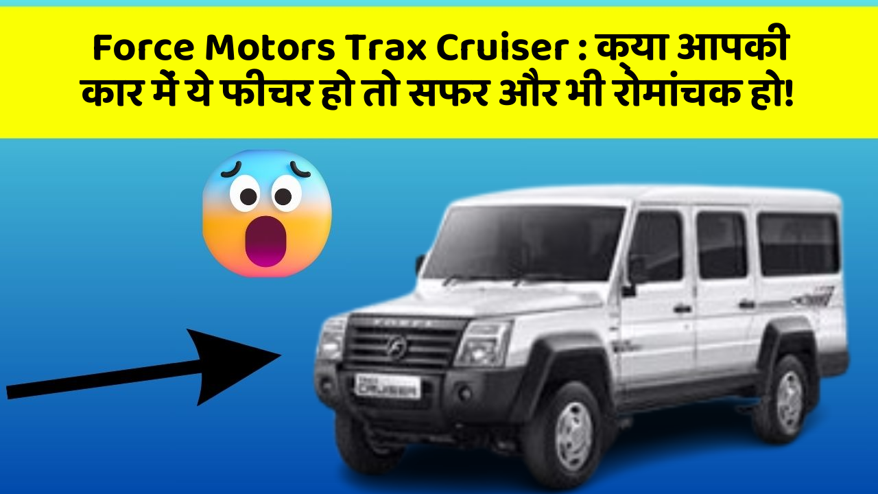 Force Motors Trax Cruiser: क्या आपकी कार में ये फीचर हो तो सफर और भी रोमांचक हो!