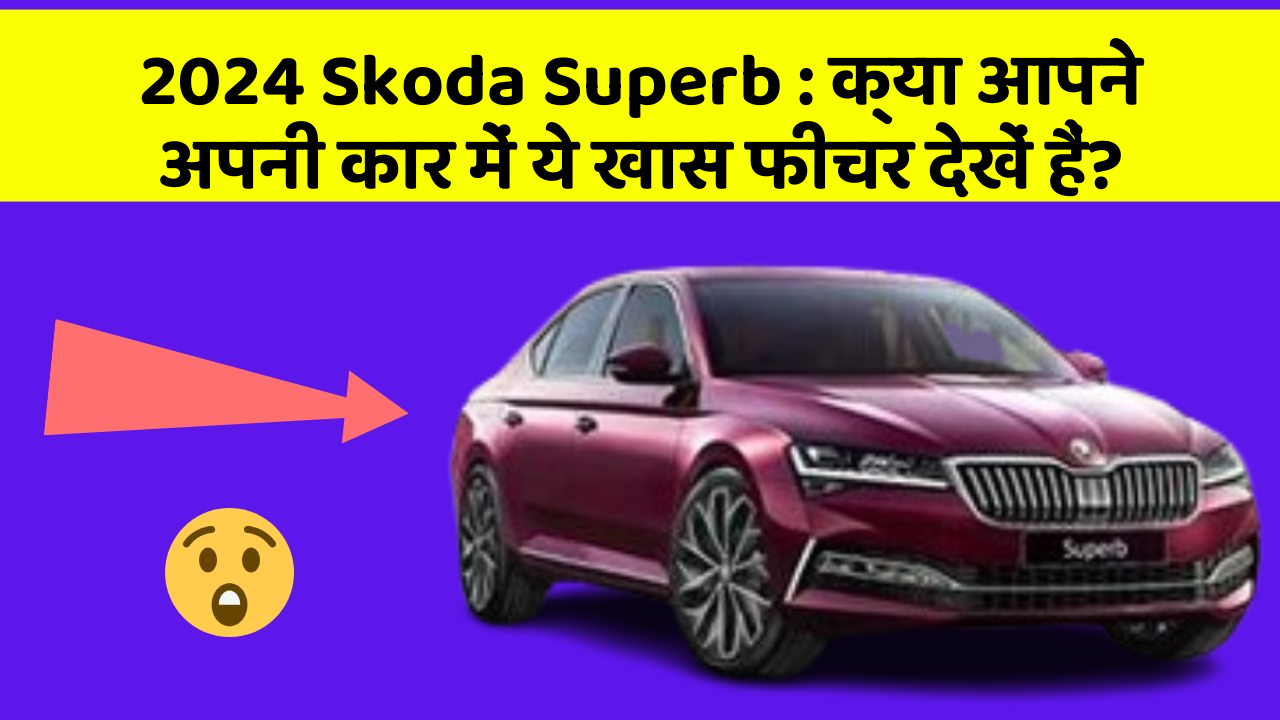 2024 Skoda Superb : क्या आपने अपनी कार में ये खास फीचर देखें हैं?