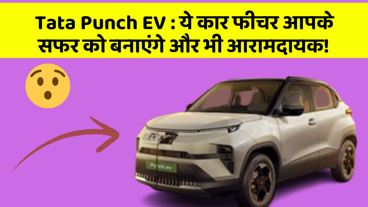 Tata Punch EV : ये कार फीचर आपके सफर को बनाएंगे और भी आरामदायक!