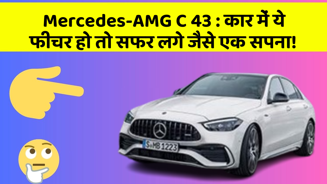 Mercedes-AMG C 43 : कार में ये फीचर हो तो सफर लगे जैसे एक सपना!