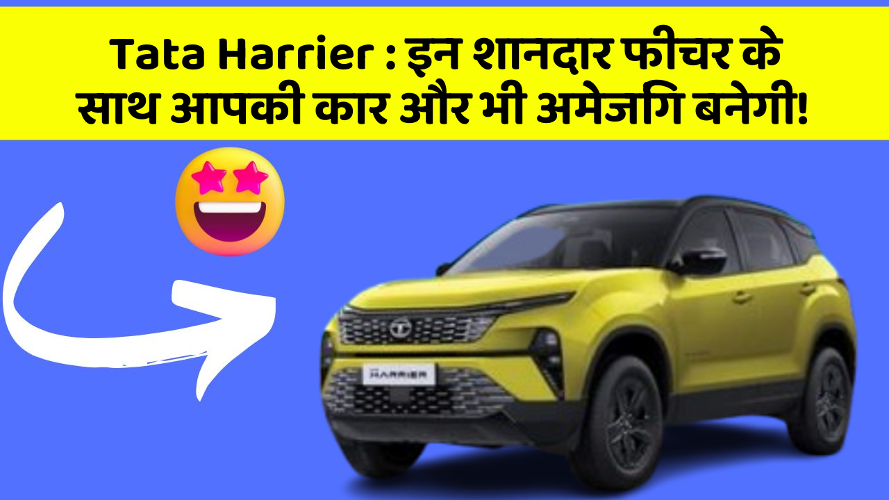 Tata Harrier: इन शानदार फीचर के साथ आपकी कार और भी अमेजिंग बनेगी!