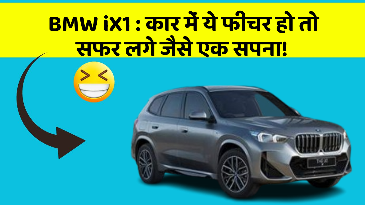BMW iX1: कार में ये फीचर हो तो सफर लगे जैसे एक सपना!