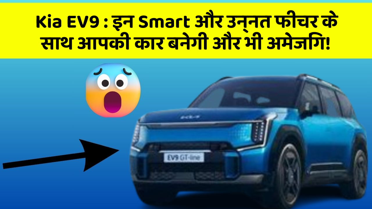 Kia EV9 : इन Smart और उन्नत फीचर के साथ आपकी कार बनेगी और भी अमेजिंग!