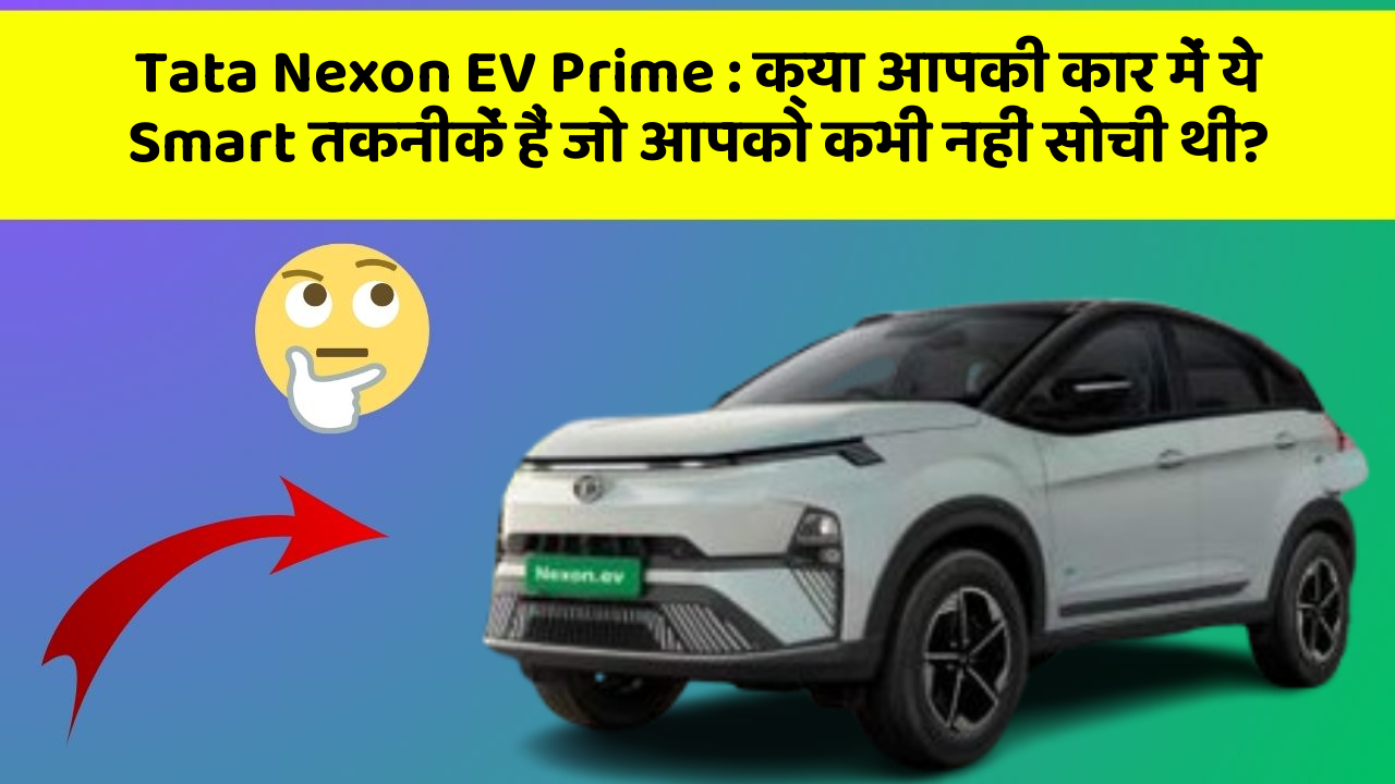 Tata Nexon EV Prime : क्या आपकी कार में ये Smart तकनीकें हैं जो आपको कभी नहीं सोची थीं?