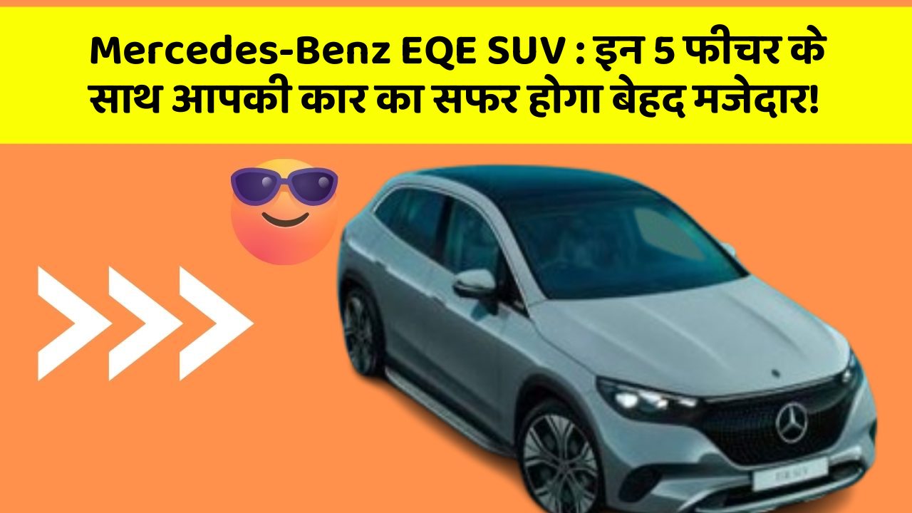 Mercedes-Benz EQE SUV: इन 5 फीचर के साथ आपकी कार का सफर होगा बेहद मजेदार!