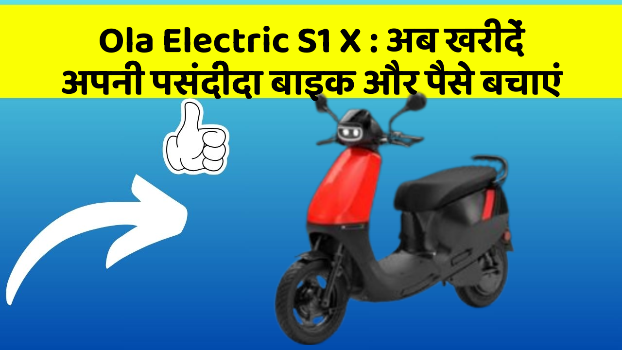 Ola Electric S1 X: अब खरीदें अपनी पसंदीदा बाइक और पैसे बचाएं