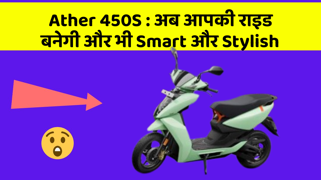 Ather 450S : अब आपकी राइड बनेगी और भी Smart और Stylish