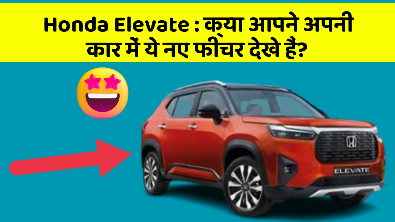 Honda Elevate : क्या आपने अपनी कार में ये नए फीचर देखे हैं?