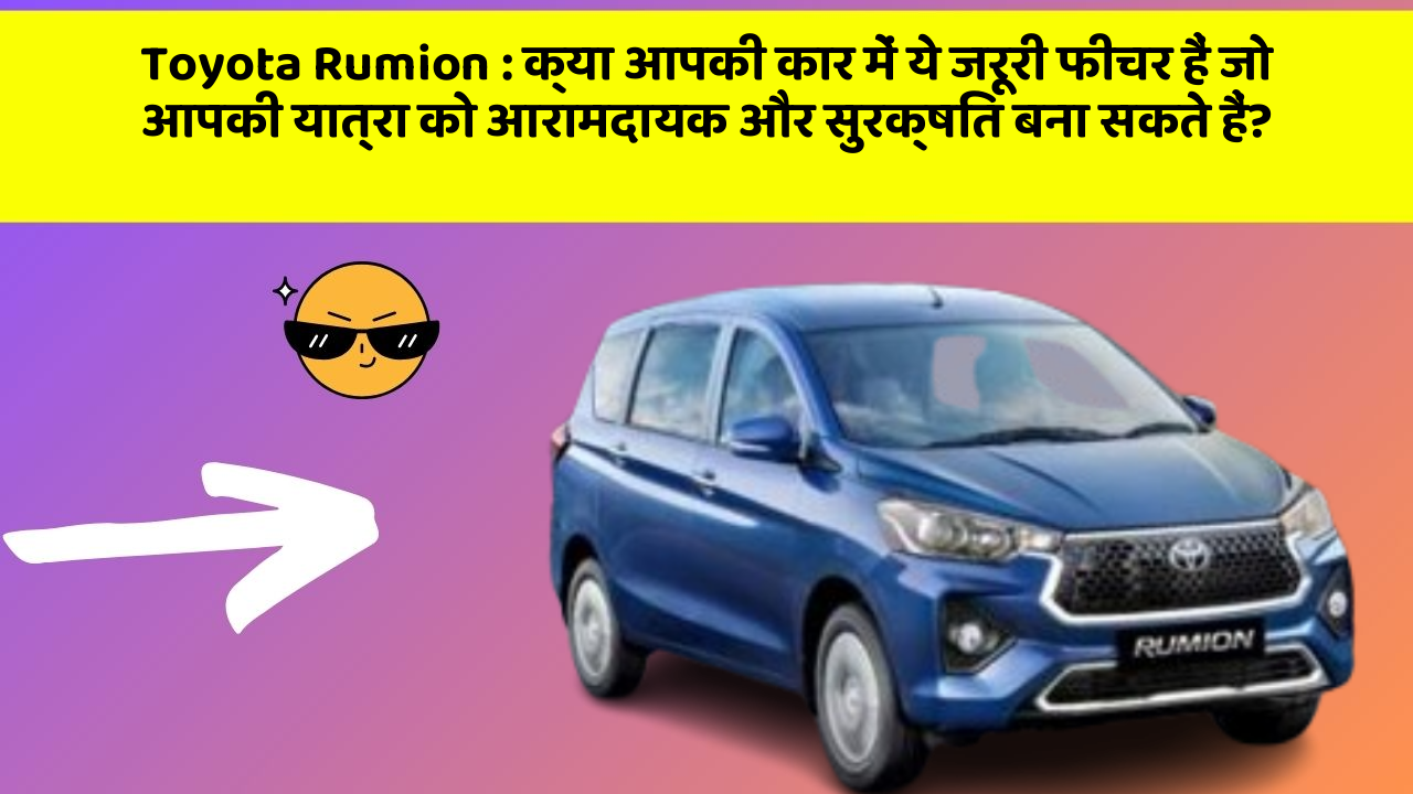 Toyota Rumion: क्या आपकी कार में ये जरूरी फीचर हैं जो आपकी यात्रा को आरामदायक और सुरक्षित बना सकते हैं?