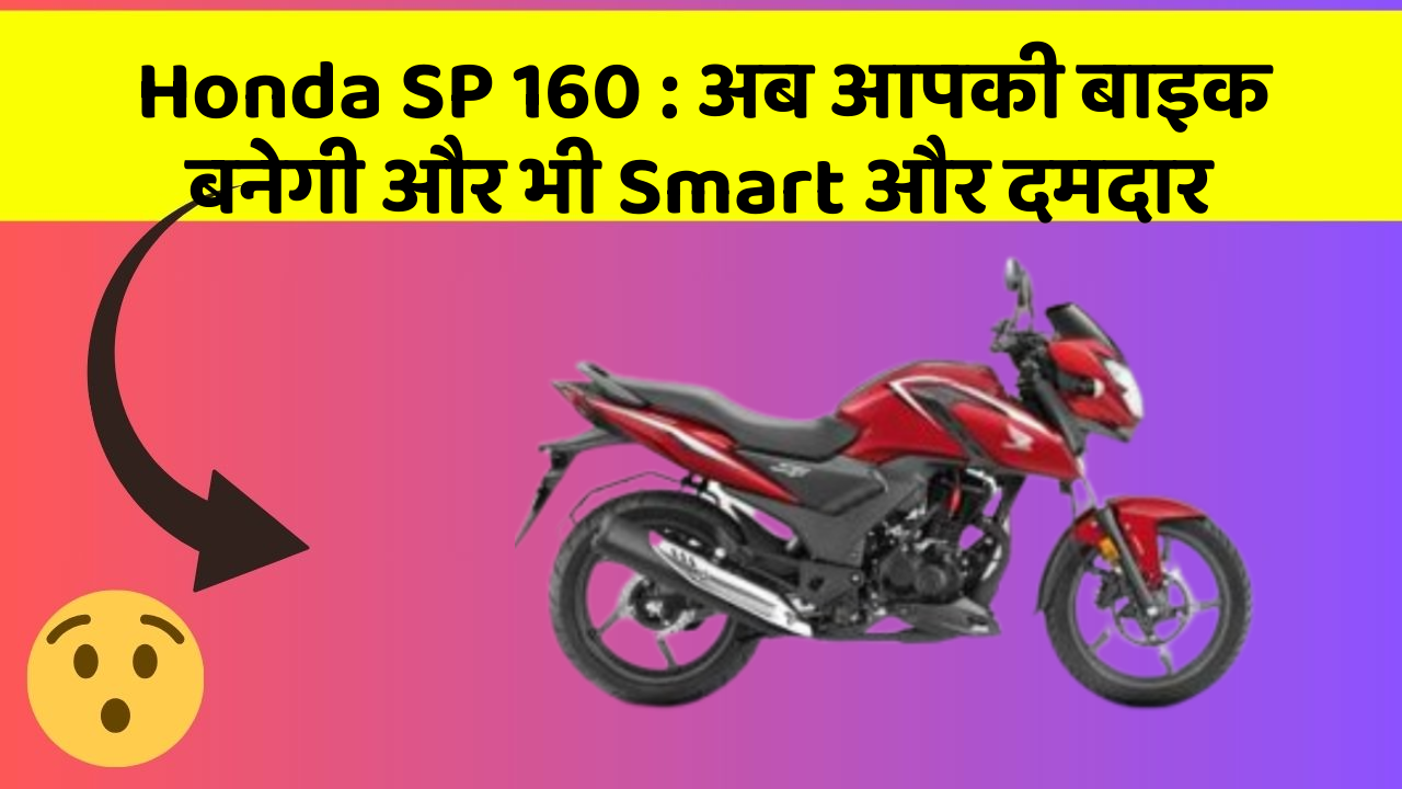 Honda SP 160 : अब आपकी बाइक बनेगी और भी Smart और दमदार
