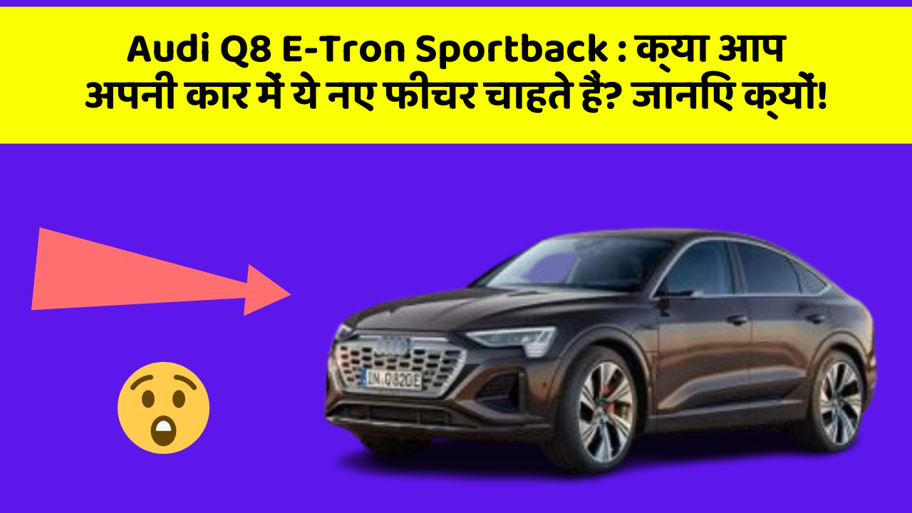 Audi Q8 E-Tron Sportback : क्या आप अपनी कार में ये नए फीचर चाहते हैं? जानिए क्यों!