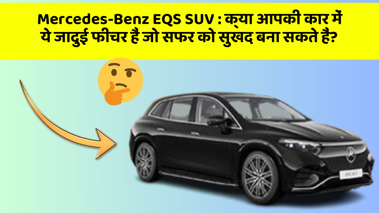Mercedes-Benz EQS SUV : क्या आपकी कार में ये जादुई फीचर हैं जो सफर को सुखद बना सकते हैं?