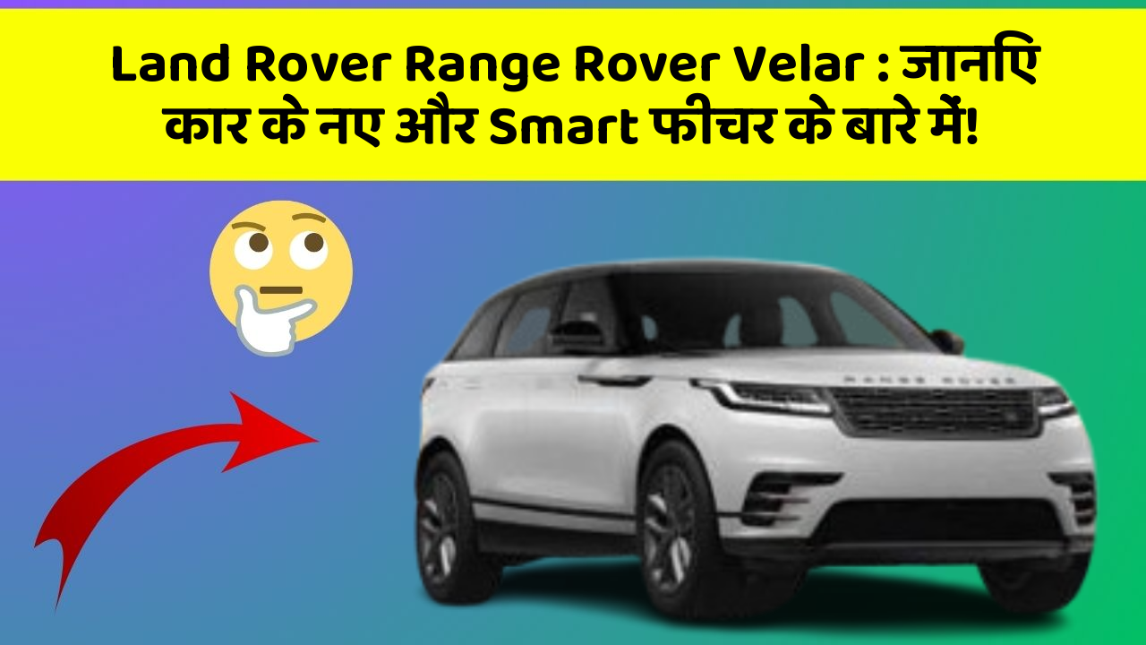 Land Rover Range Rover Velar: जानिए कार के नए और Smart फीचर के बारे में!
