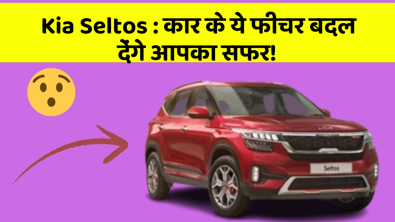 Kia Seltos : कार के ये फीचर बदल देंगे आपका सफर!
