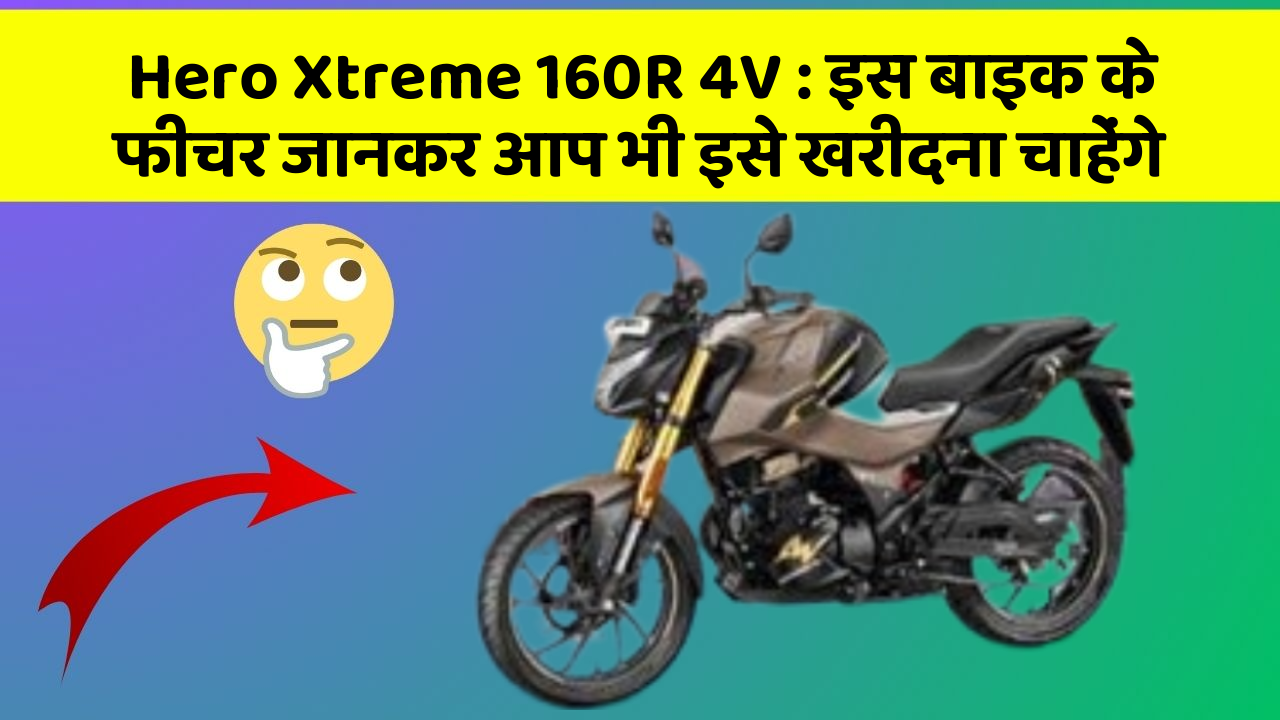 Hero Xtreme 160R 4V: इस बाइक के फीचर जानकर आप भी इसे खरीदना चाहेंगे