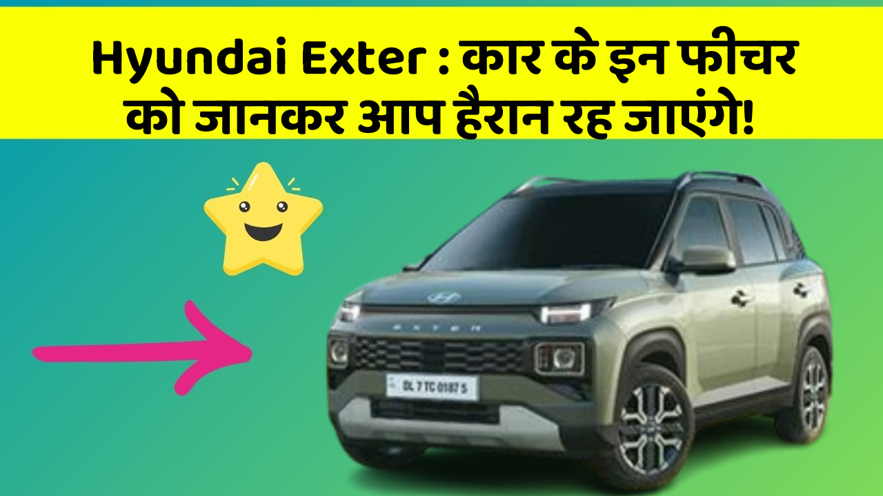 Hyundai Exter : कार के इन फीचर को जानकर आप हैरान रह जाएंगे!