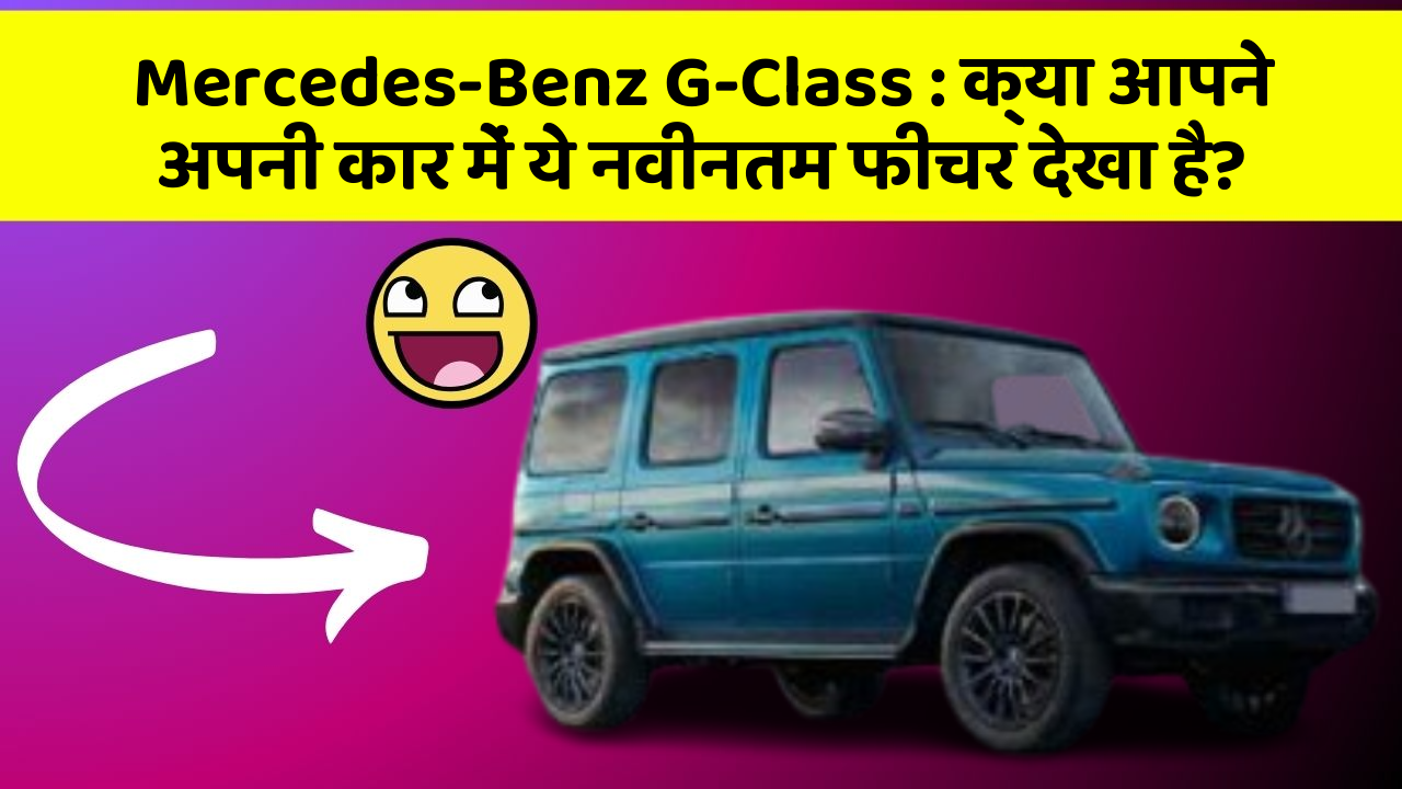 Mercedes-Benz G-Class: क्या आपने अपनी कार में ये नवीनतम फीचर देखा है?