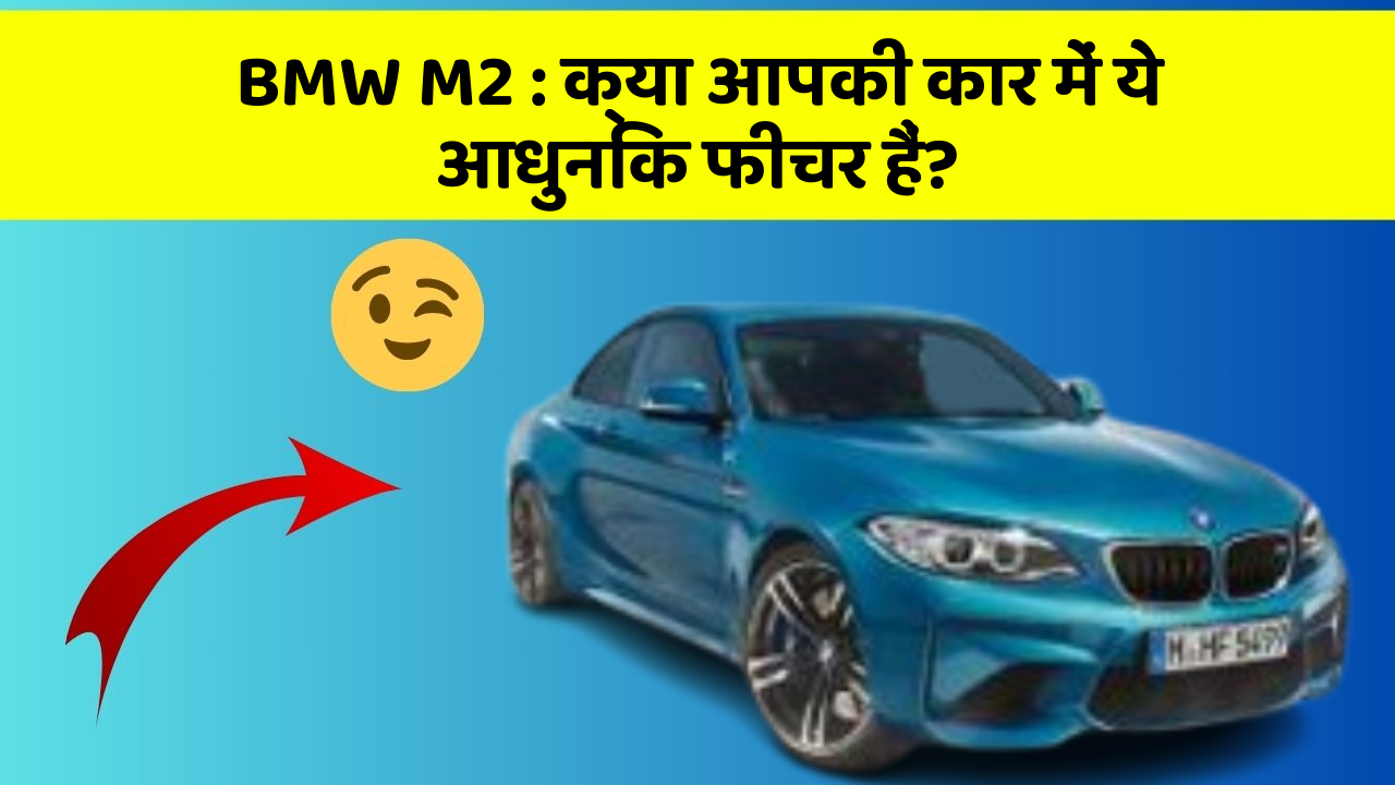 BMW M2 : क्या आपकी कार में ये आधुनिक फीचर हैं?
