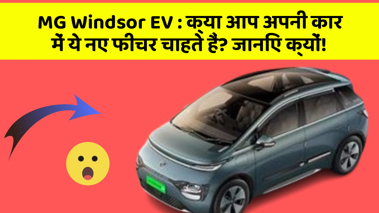MG Windsor EV : क्या आप अपनी कार में ये नए फीचर चाहते हैं? जानिए क्यों!