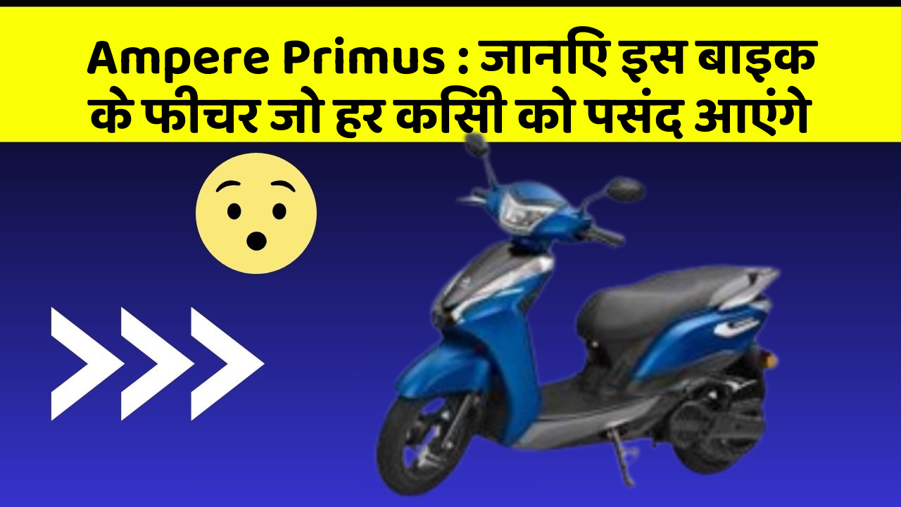 Ampere Primus : जानिए इस बाइक के फीचर जो हर किसी को पसंद आएंगे