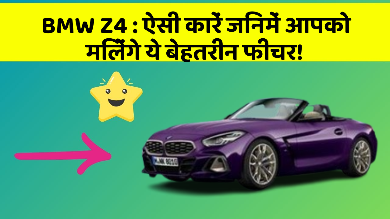 BMW Z4: ऐसी कारें जिनमें आपको मिलेंगे ये बेहतरीन फीचर!