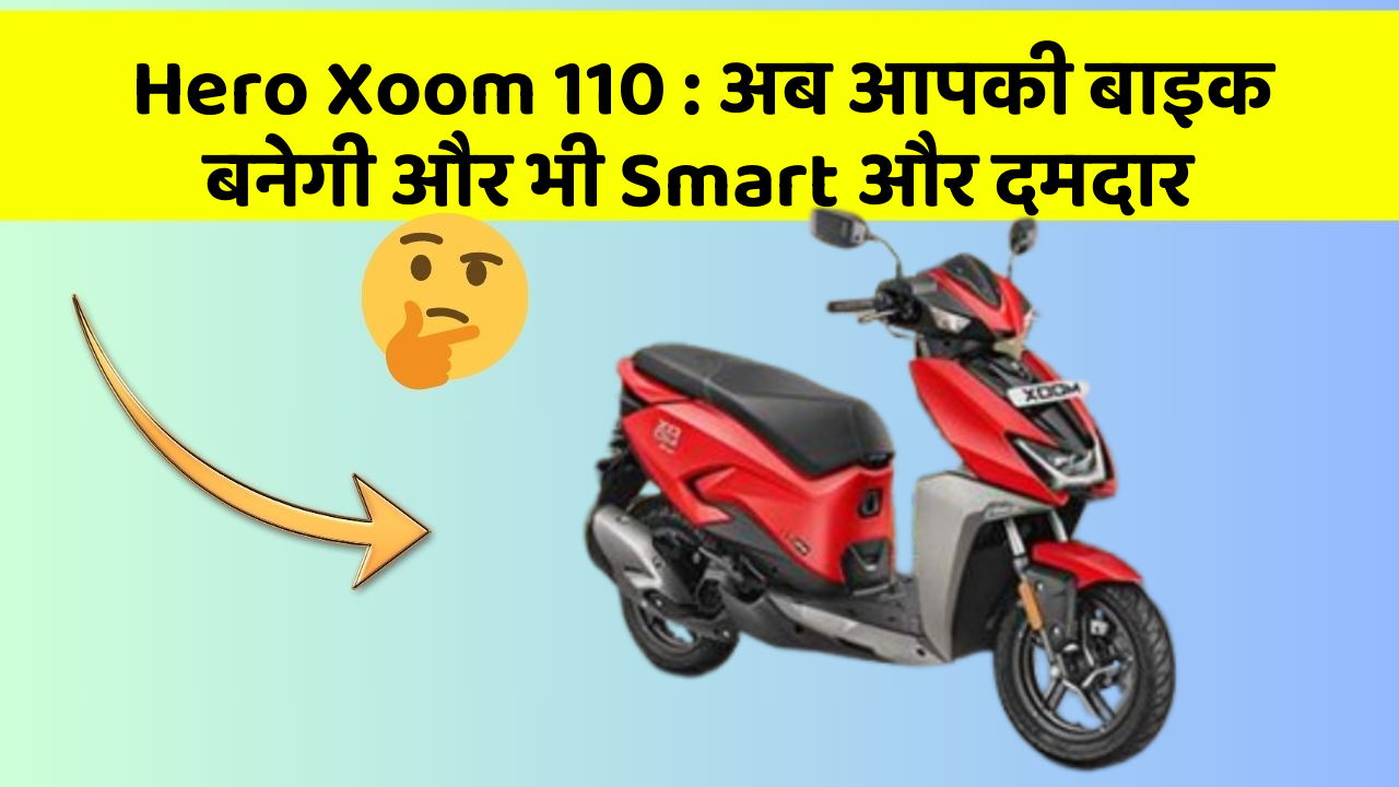 Hero Xoom 110: अब आपकी बाइक बनेगी और भी Smart और दमदार